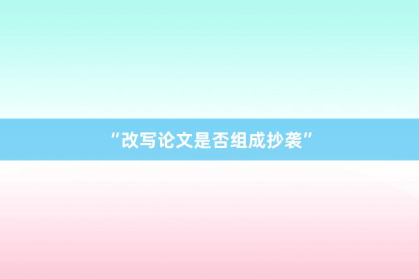“改写论文是否组成抄袭”