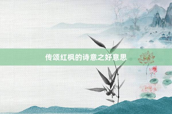 传颂红枫的诗意之好意思