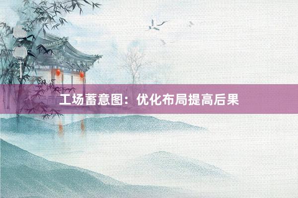 工场蓄意图：优化布局提高后果