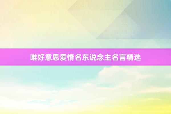 唯好意思爱情名东说念主名言精选