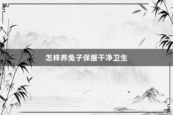 怎样养兔子保握干净卫生