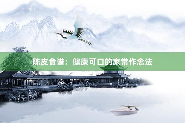 陈皮食谱：健康可口的家常作念法