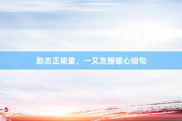 励志正能量，一又友圈暖心短句